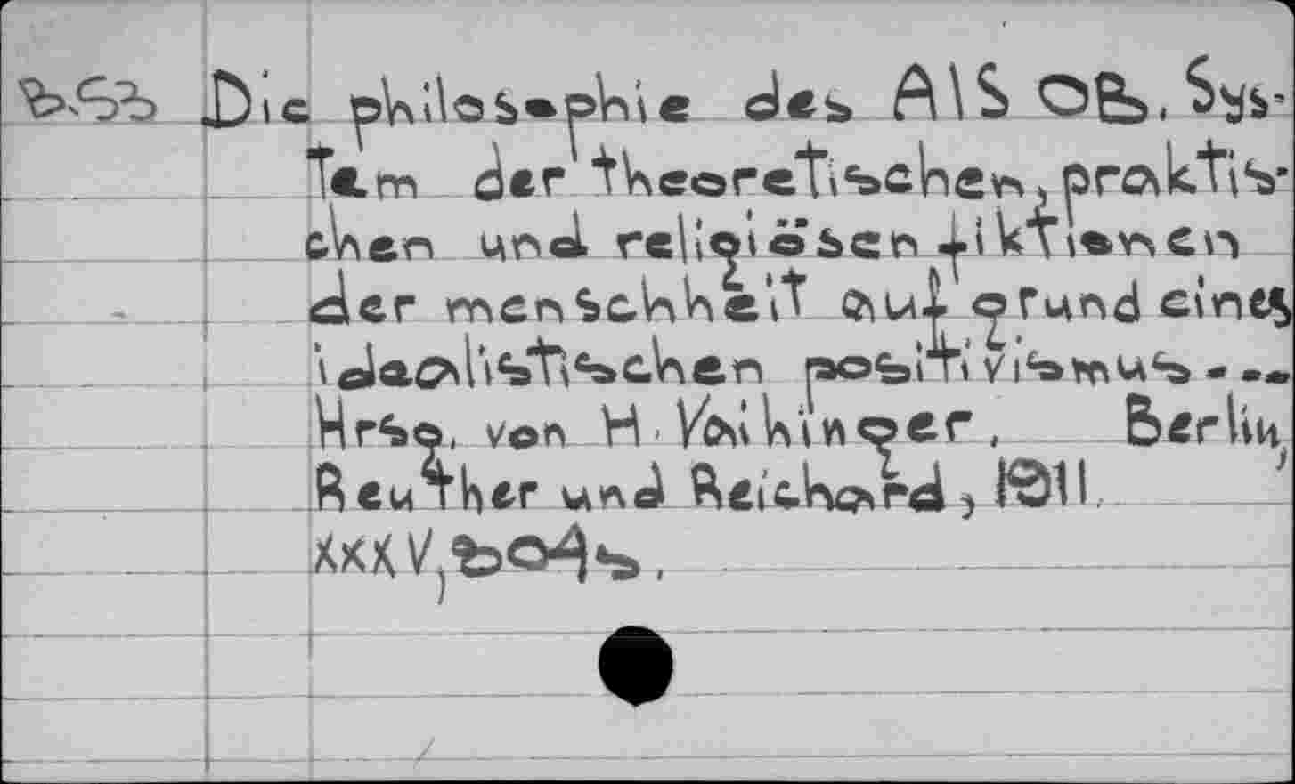 ﻿; pV>iloS*plr>ic des A\S
Tcm der tkeore^schsn, praktischen und religiösen,^lkTiem.cn der menSohin e it Q\ul QTund eines vda^hsft^clnen pofeCTivi^Kius - — HrSö, von H-/oikinoer, Berlin ,Reinher und fteiclv^rd> fö1L-XxXVjfcQ^________